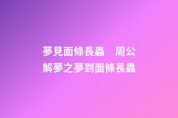 夢見面條長蟲　周公解夢之夢到面條長蟲